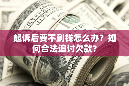 济南起诉后要不到钱怎么办？如何合法追讨欠款？