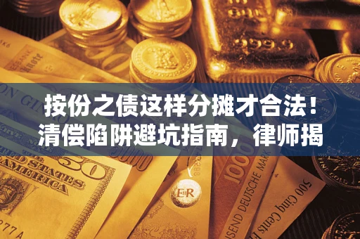 济南按份之债这样分摊才合法！清偿陷阱避坑指南，律师揭秘关键条款