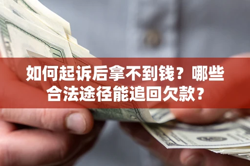 济南如何起诉后拿不到钱？哪些合法途径能追回欠款？