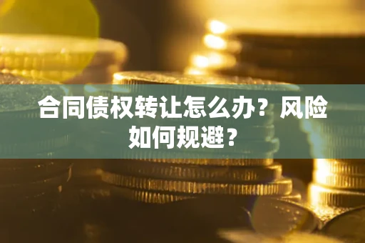 济南合同债权转让怎么办？风险如何规避？