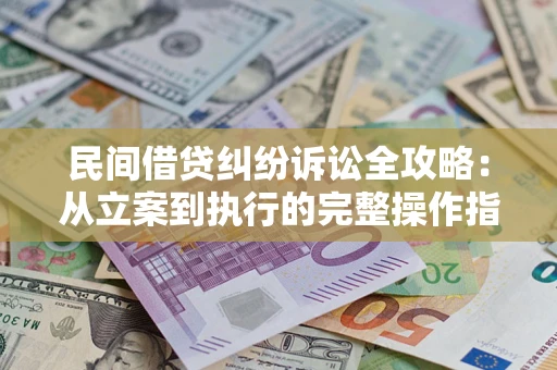 济南民间借贷纠纷诉讼全攻略：从立案到执行的完整操作指南