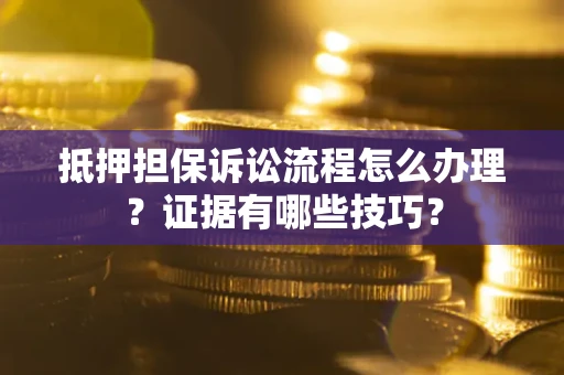 济南抵押担保诉讼流程怎么办理？证据有哪些技巧？