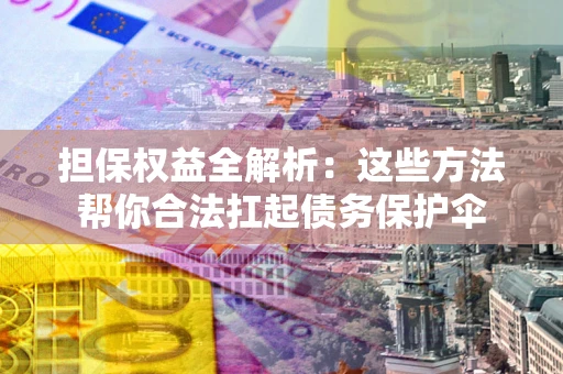 济南担保权益全解析：这些方法帮你合法扛起债务保护伞