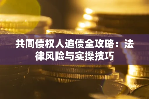 济南共同债权人追债全攻略：法律风险与实操技巧