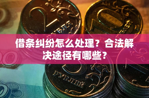 济南借条纠纷怎么处理？合法解决途径有哪些？