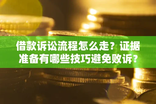 济南借款诉讼流程怎么走？证据准备有哪些技巧避免败诉？