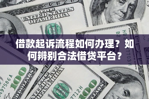 济南借款起诉流程如何办理？如何辨别合法借贷平台？