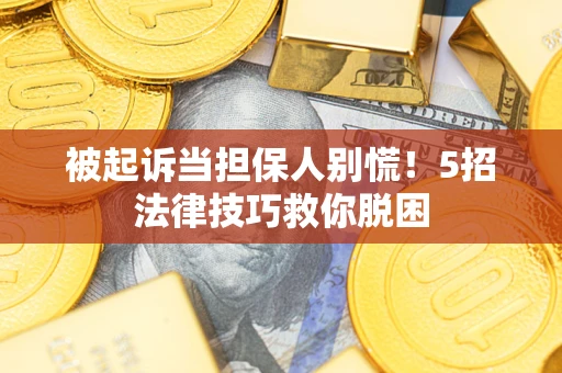 济南被起诉当担保人别慌！5招法律技巧救你脱困