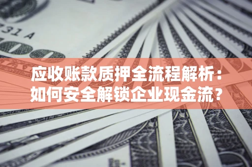 济南应收账款质押全流程解析：如何安全解锁企业现金流？