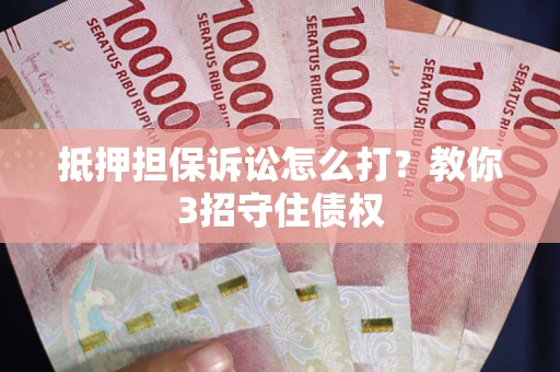 济南抵押担保诉讼怎么打？教你3招守住债权