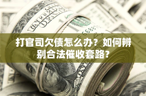 济南打官司欠债怎么办？如何辨别合法催收套路？