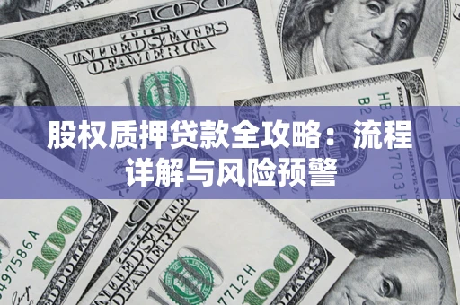 济南股权质押贷款全攻略：流程详解与风险预警
