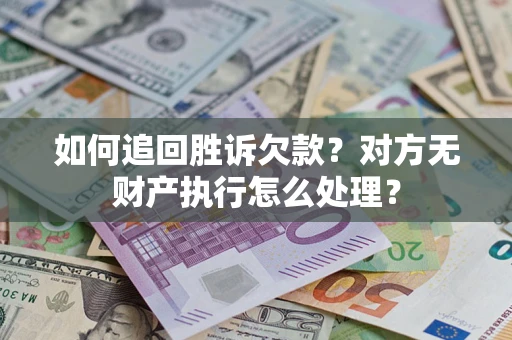 济南如何追回胜诉欠款？对方无财产执行怎么处理？