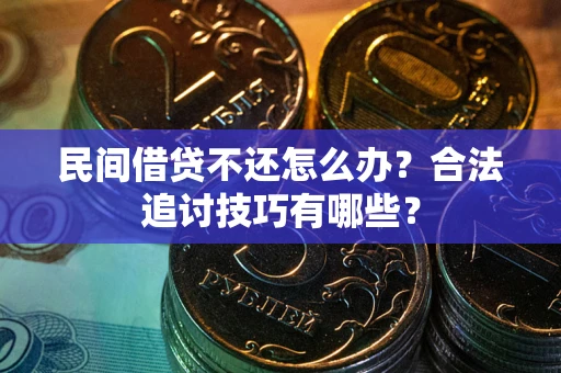 济南民间借贷不还怎么办？合法追讨技巧有哪些？