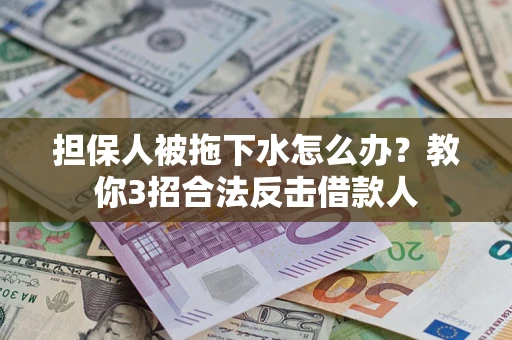 济南担保人被拖下水怎么办？教你3招合法反击借款人