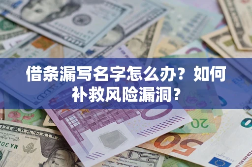 济南借条漏写名字怎么办？如何补救风险漏洞？