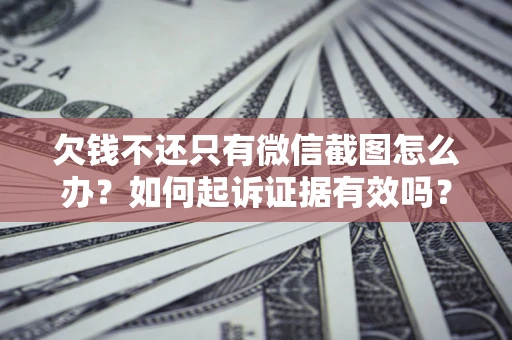 济南欠钱不还只有微信截图怎么办？如何起诉证据有效吗？