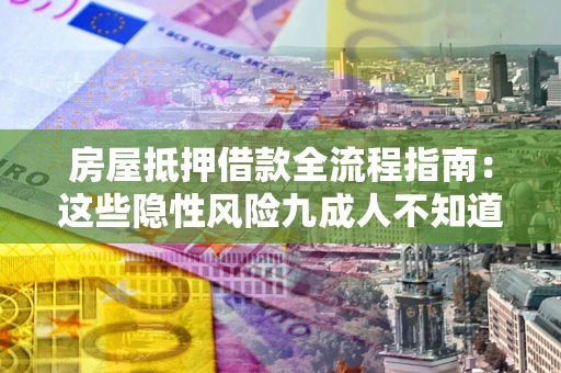 济南房屋抵押借款全流程指南：这些隐性风险九成人不知道