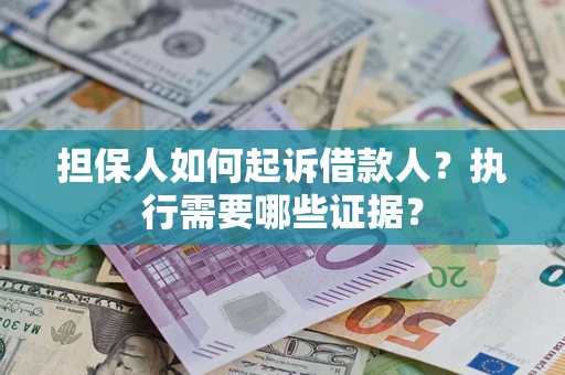 济南担保人如何起诉借款人？执行需要哪些证据？