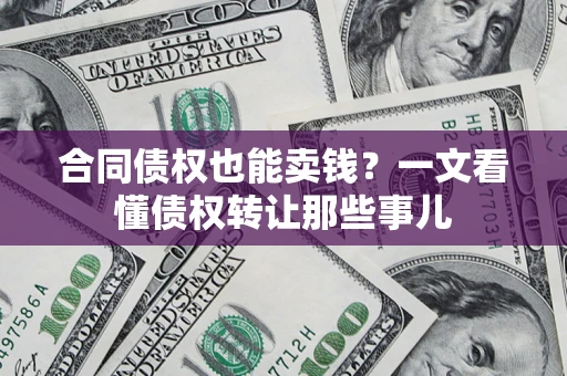 济南合同债权也能卖钱？一文看懂债权转让那些事儿