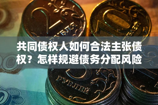济南共同债权人如何合法主张债权？怎样规避债务分配风险？
