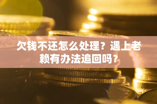 济南欠钱不还怎么处理？遇上老赖有办法追回吗？