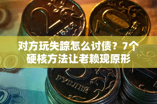 济南对方玩失踪怎么讨债？7个硬核方法让老赖现原形