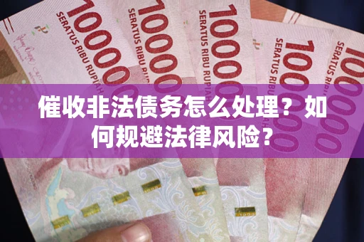 济南催收非法债务怎么处理？如何规避法律风险？