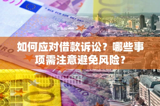 济南如何应对借款诉讼？哪些事项需注意避免风险？