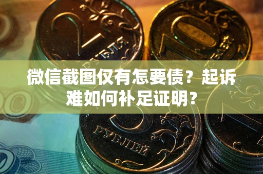 济南微信截图仅有怎要债？起诉难如何补足证明？