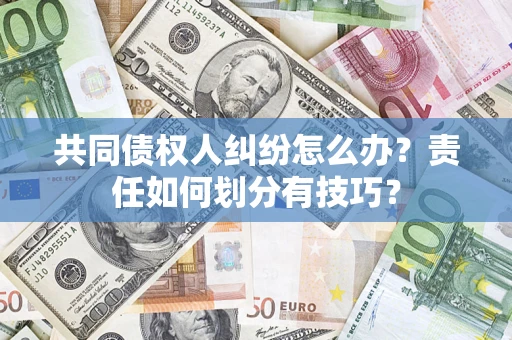 济南共同债权人纠纷怎么办？责任如何划分有技巧？
