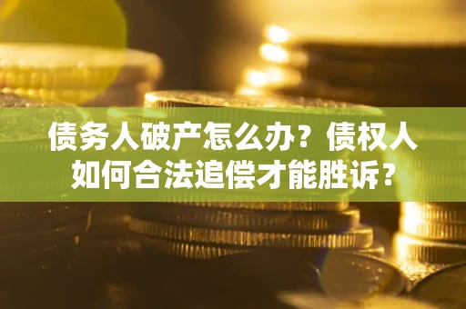 济南债务人破产怎么办？债权人如何合法追偿才能胜诉？
