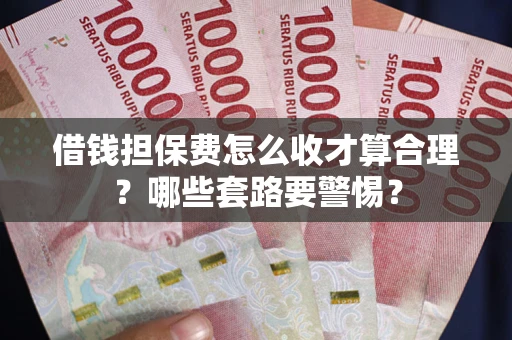 济南借钱担保费怎么收才算合理？哪些套路要警惕？