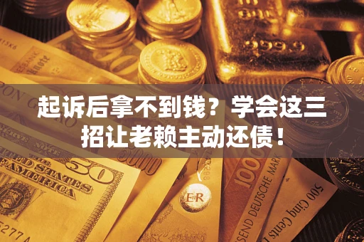 济南起诉后拿不到钱？学会这三招让老赖主动还债！
