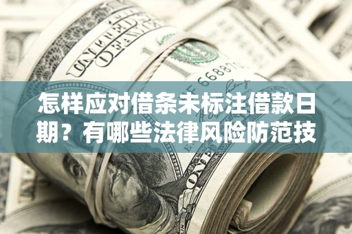 济南怎样应对借条未标注借款日期？有哪些法律风险防范技巧？