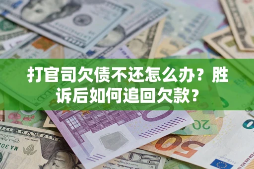 济南打官司欠债不还怎么办？胜诉后如何追回欠款？