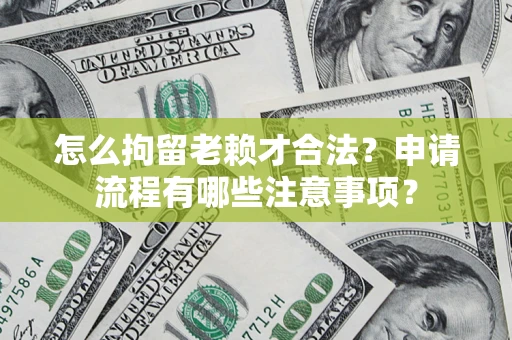 济南怎么拘留老赖才合法？申请流程有哪些注意事项？