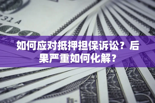 济南如何应对抵押担保诉讼？后果严重如何化解？