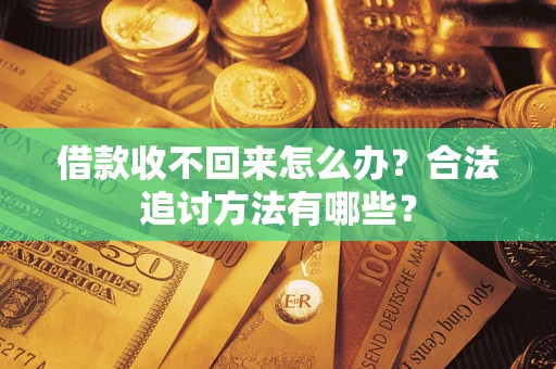济南借款收不回来怎么办？合法追讨方法有哪些？