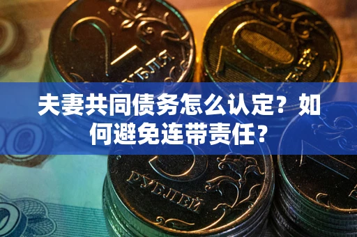 济南夫妻共同债务怎么认定？如何避免连带责任？