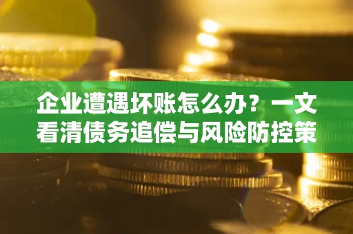 济南企业遭遇坏账怎么办？一文看清债务追偿与风险防控策略