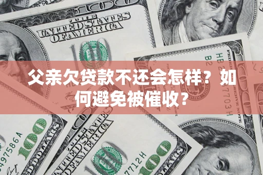 济南父亲欠贷款不还会怎样？如何避免被催收？