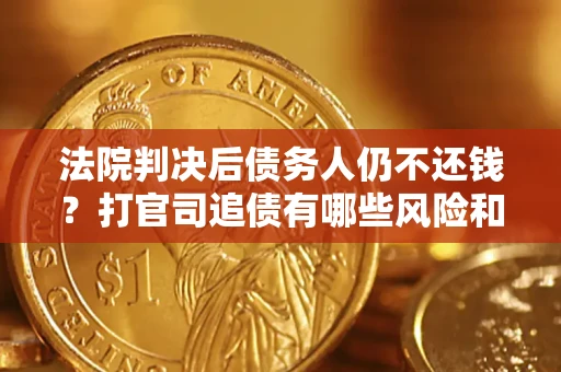 济南法院判决后债务人仍不还钱？打官司追债有哪些风险和技巧？