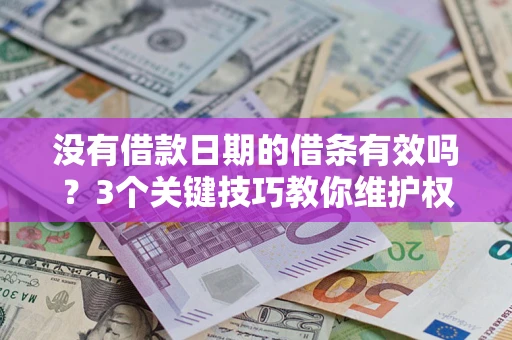 济南没有借款日期的借条有效吗？3个关键技巧教你维护权益