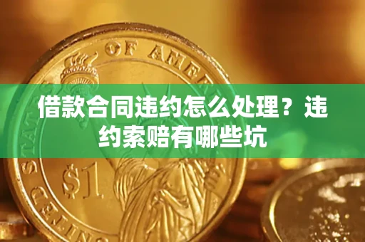 济南借款合同违约怎么处理？违约索赔有哪些坑