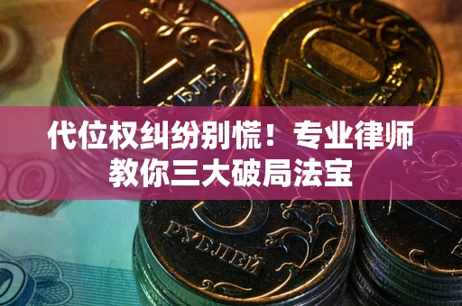 济南代位权纠纷别慌！专业律师教你三大破局法宝