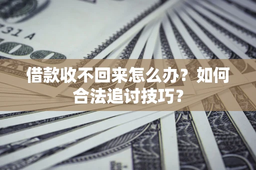 济南借款收不回来怎么办？如何合法追讨技巧？