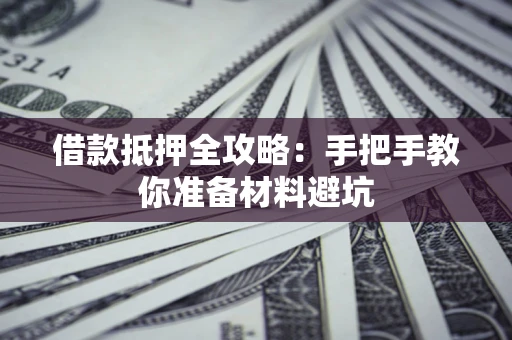 济南借款抵押全攻略：手把手教你准备材料避坑