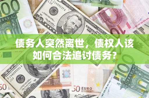 济南债务人突然离世，债权人该如何合法追讨债务？