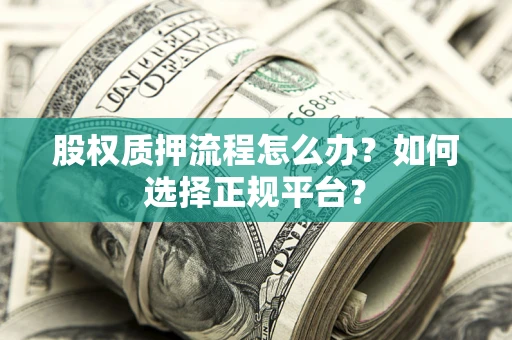 济南股权质押流程怎么办？如何选择正规平台？